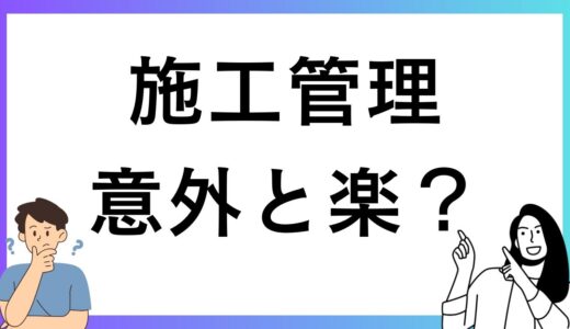 施工管理は意外と楽なのか？業界経験者が語る実態とは